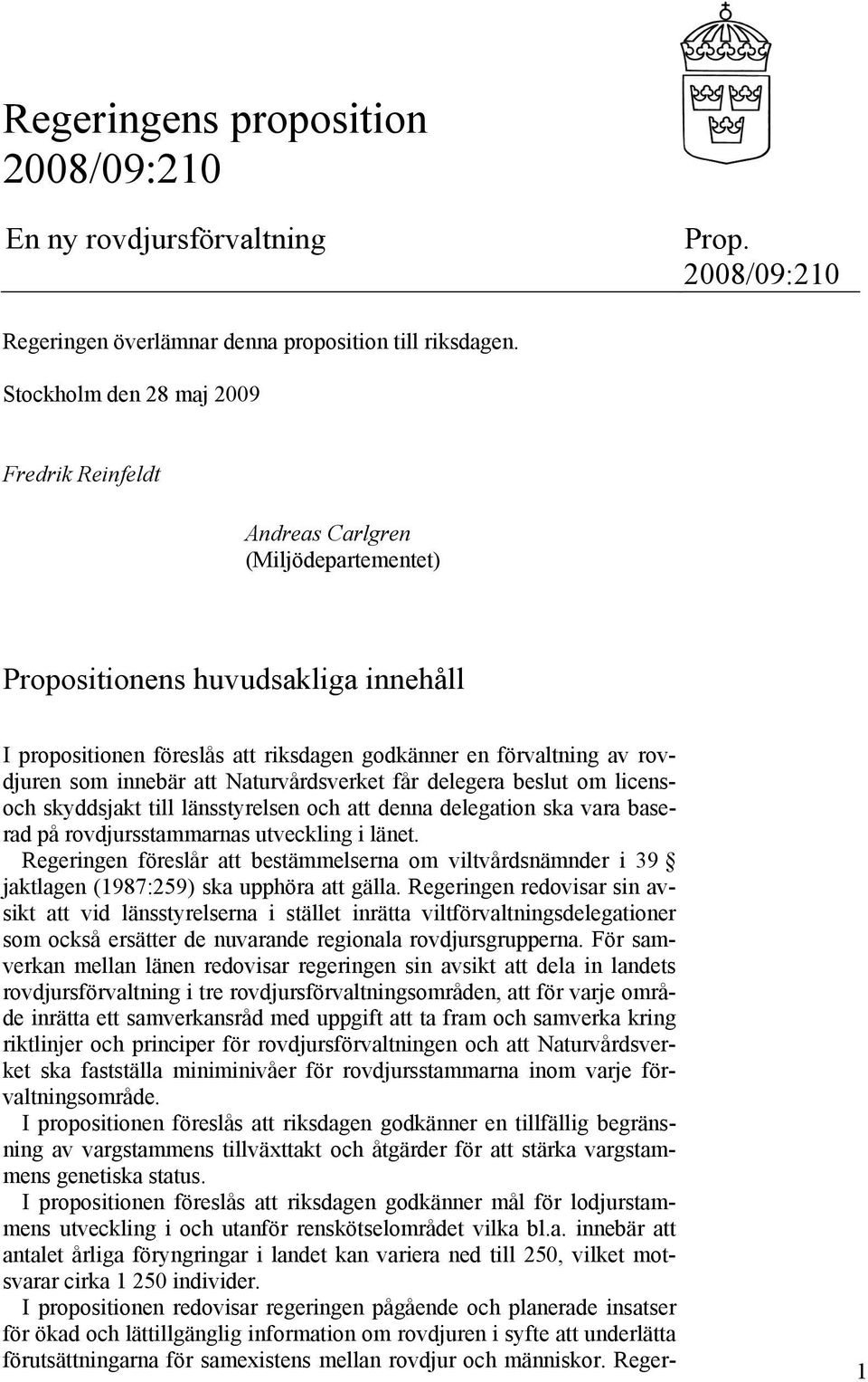 innebär att Naturvårdsverket får delegera beslut om licensoch skyddsjakt till länsstyrelsen och att denna delegation ska vara baserad på rovdjursstammarnas utveckling i länet.