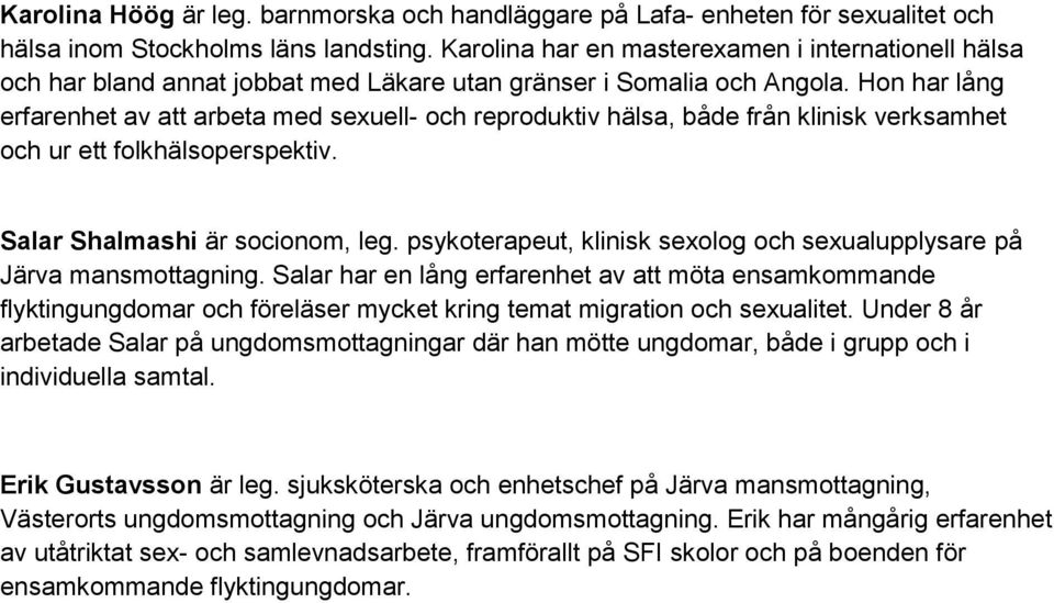 Hon har lång erfarenhet av att arbeta med sexuell- och reproduktiv hälsa, både från klinisk verksamhet och ur ett folkhälsoperspektiv. Salar Shalmashi är socionom, leg.