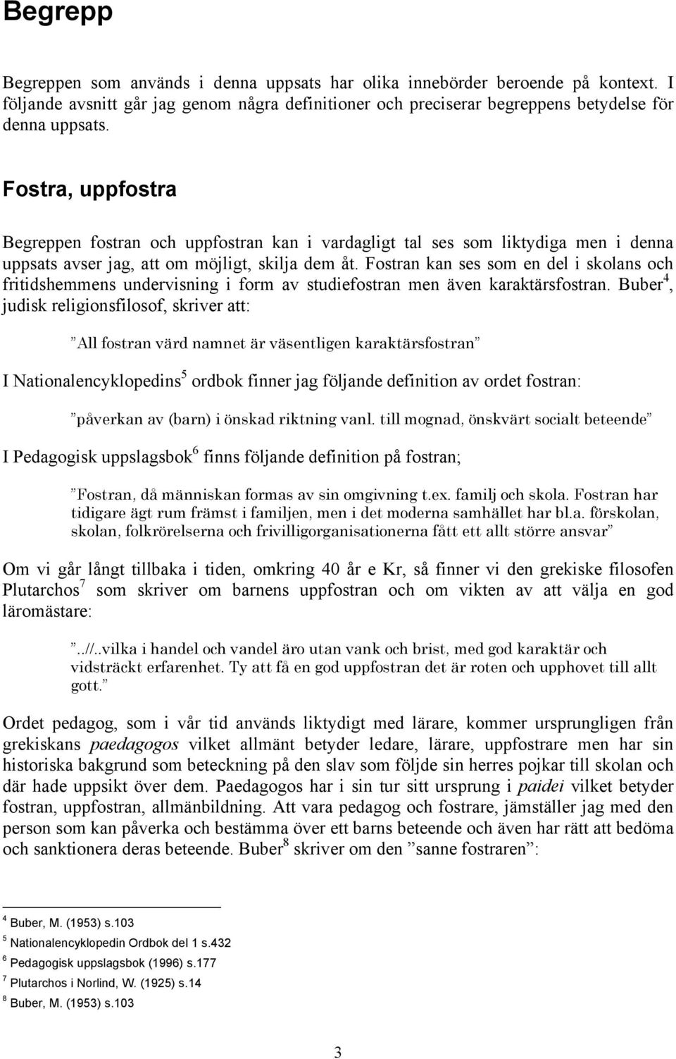 Fostran kan ses som en del i skolans och fritidshemmens undervisning i form av studiefostran men även karaktärsfostran.
