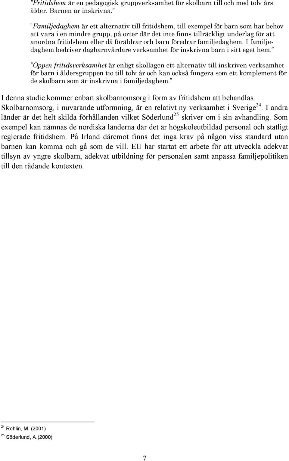 föräldrar och barn föredrar familjedaghem. I familjedaghem bedriver dagbarnvårdare verksamhet för inskrivna barn i sitt eget hem.