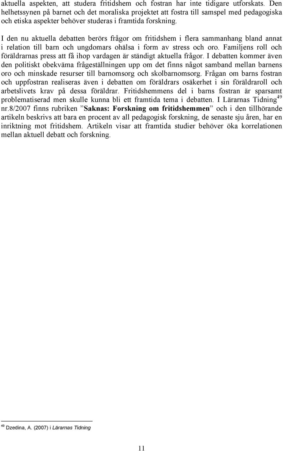 I den nu aktuella debatten berörs frågor om fritidshem i flera sammanhang bland annat i relation till barn och ungdomars ohälsa i form av stress och oro.