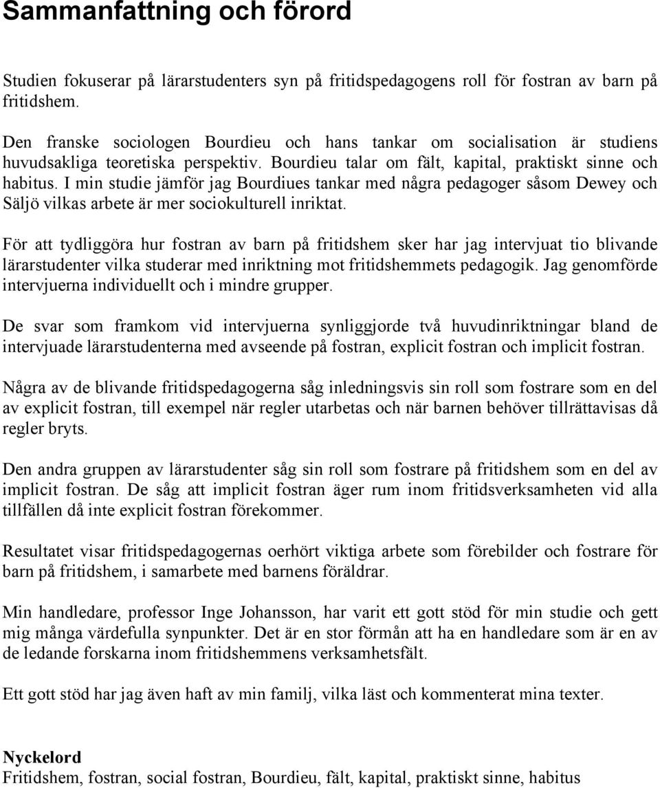 I min studie jämför jag Bourdiues tankar med några pedagoger såsom Dewey och Säljö vilkas arbete är mer sociokulturell inriktat.