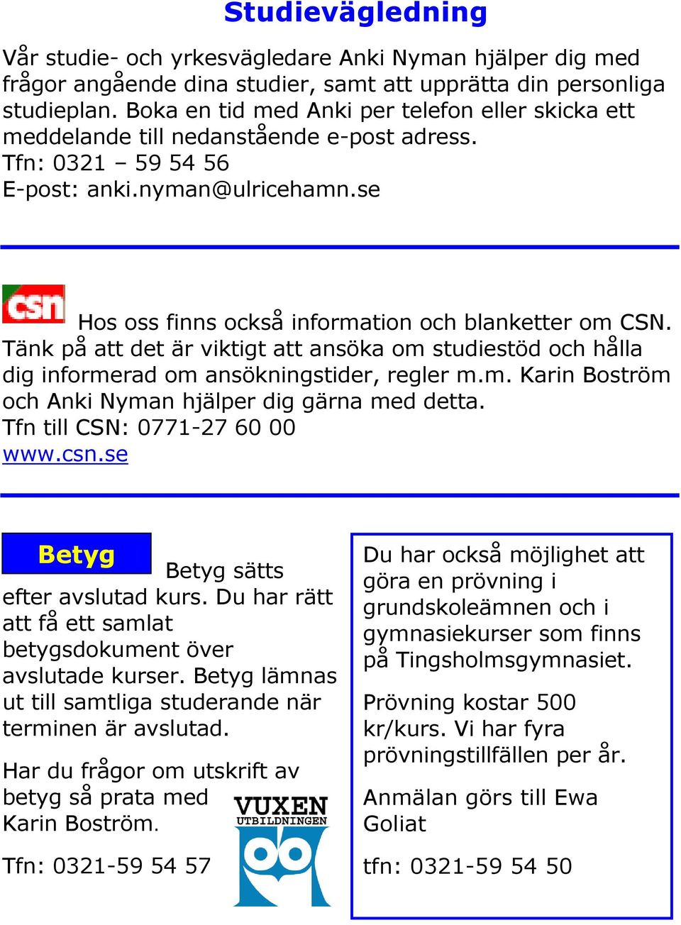 Tänk på att det är viktigt att ansöka om studiestöd och hålla dig informerad om ansökningstider, regler m.m. Karin Boström och Anki Nyman hjälper dig gärna med detta. Tfn till CSN: 0771-27 60 00 www.