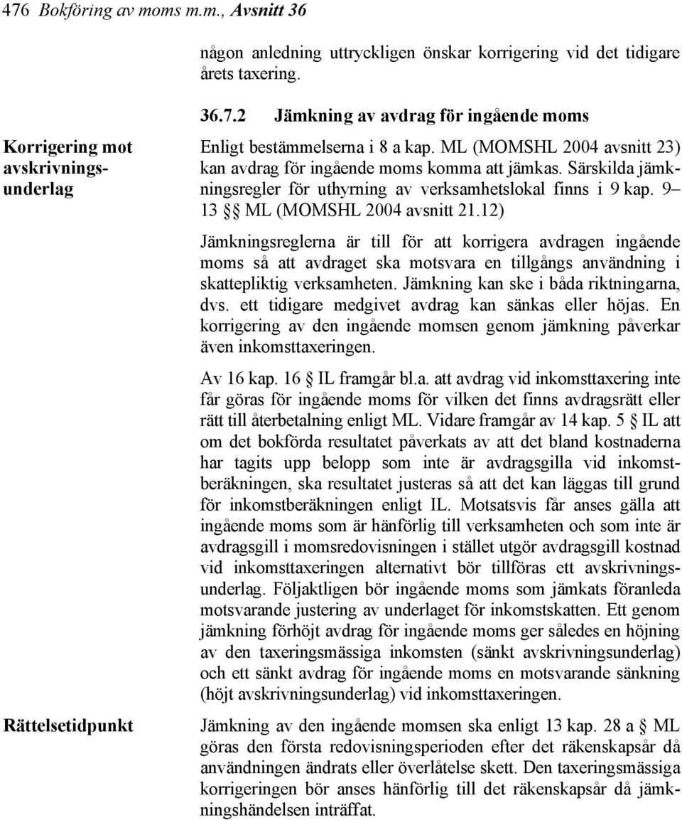 12) Jämkningsreglerna är till för att korrigera avdragen ingående moms så att avdraget ska motsvara en tillgångs användning i skattepliktig verksamheten. Jämkning kan ske i båda riktningarna, dvs.