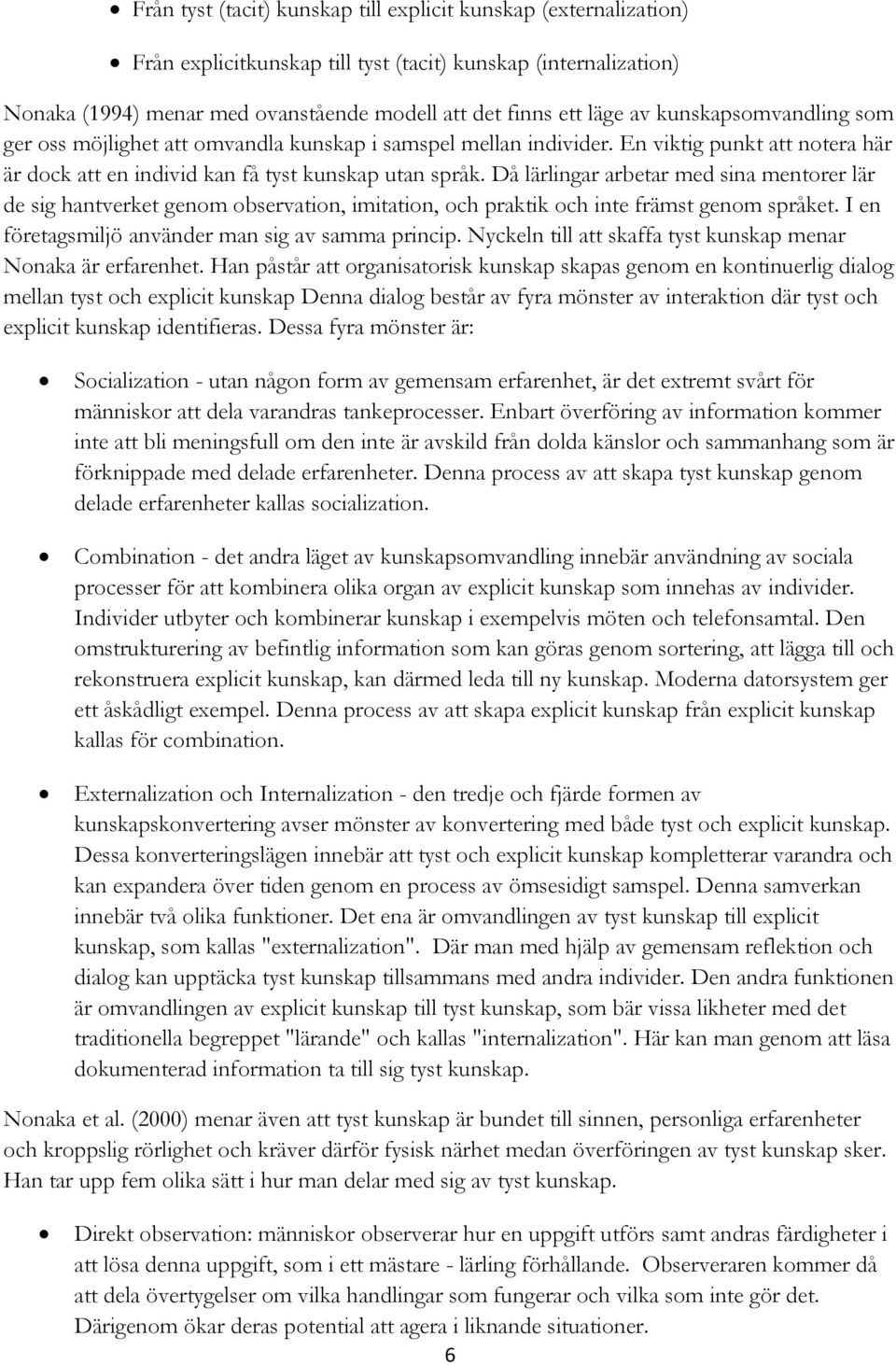 Då lärlingar arbetar med sina mentorer lär de sig hantverket genom observation, imitation, och praktik och inte främst genom språket. I en företagsmiljö använder man sig av samma princip.