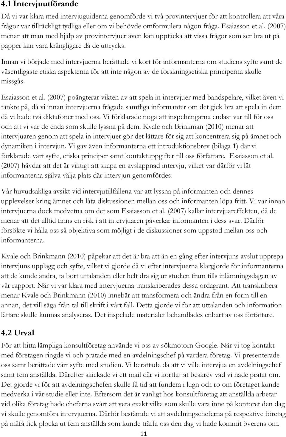 Innan vi började med intervjuerna berättade vi kort för informanterna om studiens syfte samt de väsentligaste etiska aspekterna för att inte någon av de forskningsetiska principerna skulle missgås.