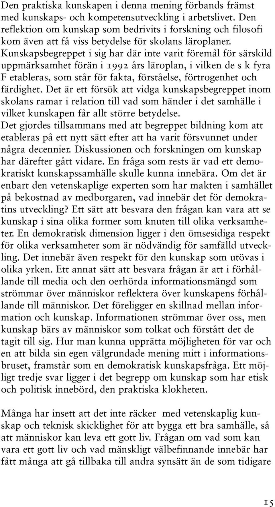 Kunskapsbegreppet i sig har där inte varit föremål för särskild uppmärksamhet förän i 1992 års läroplan, i vilken de s k fyra F etableras, som står för fakta, förståelse, förtrogenhet och färdighet.