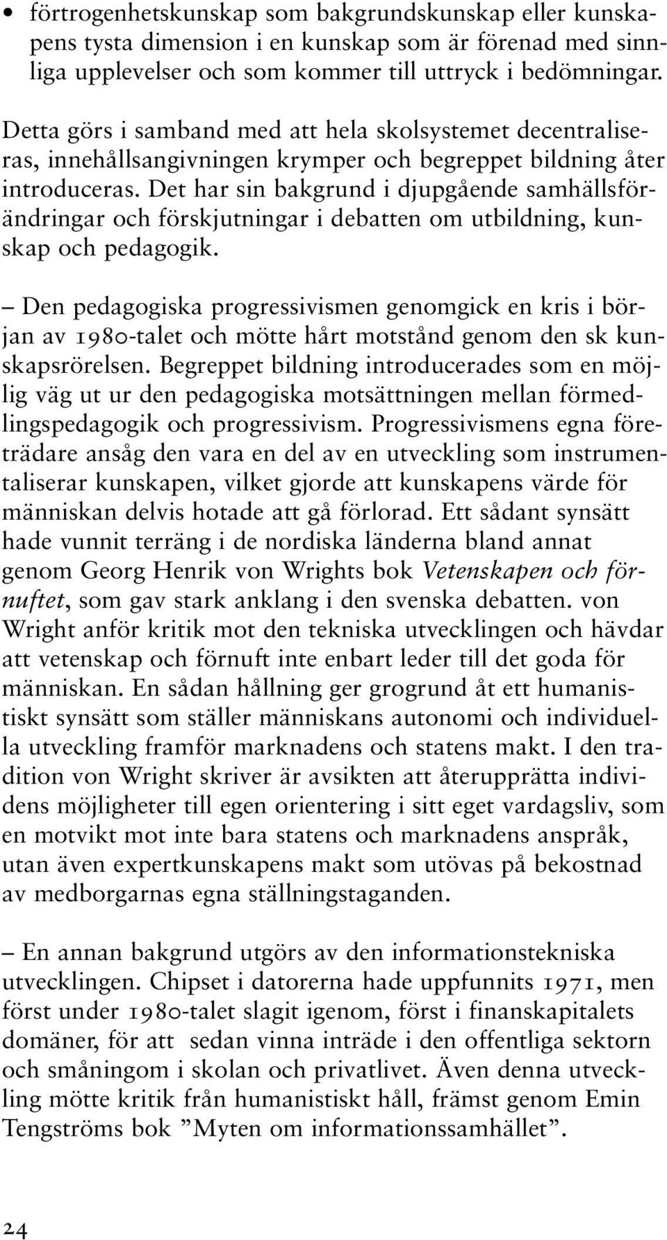 Det har sin bakgrund i djupgående samhällsförändringar och förskjutningar i debatten om utbildning, kunskap och pedagogik.