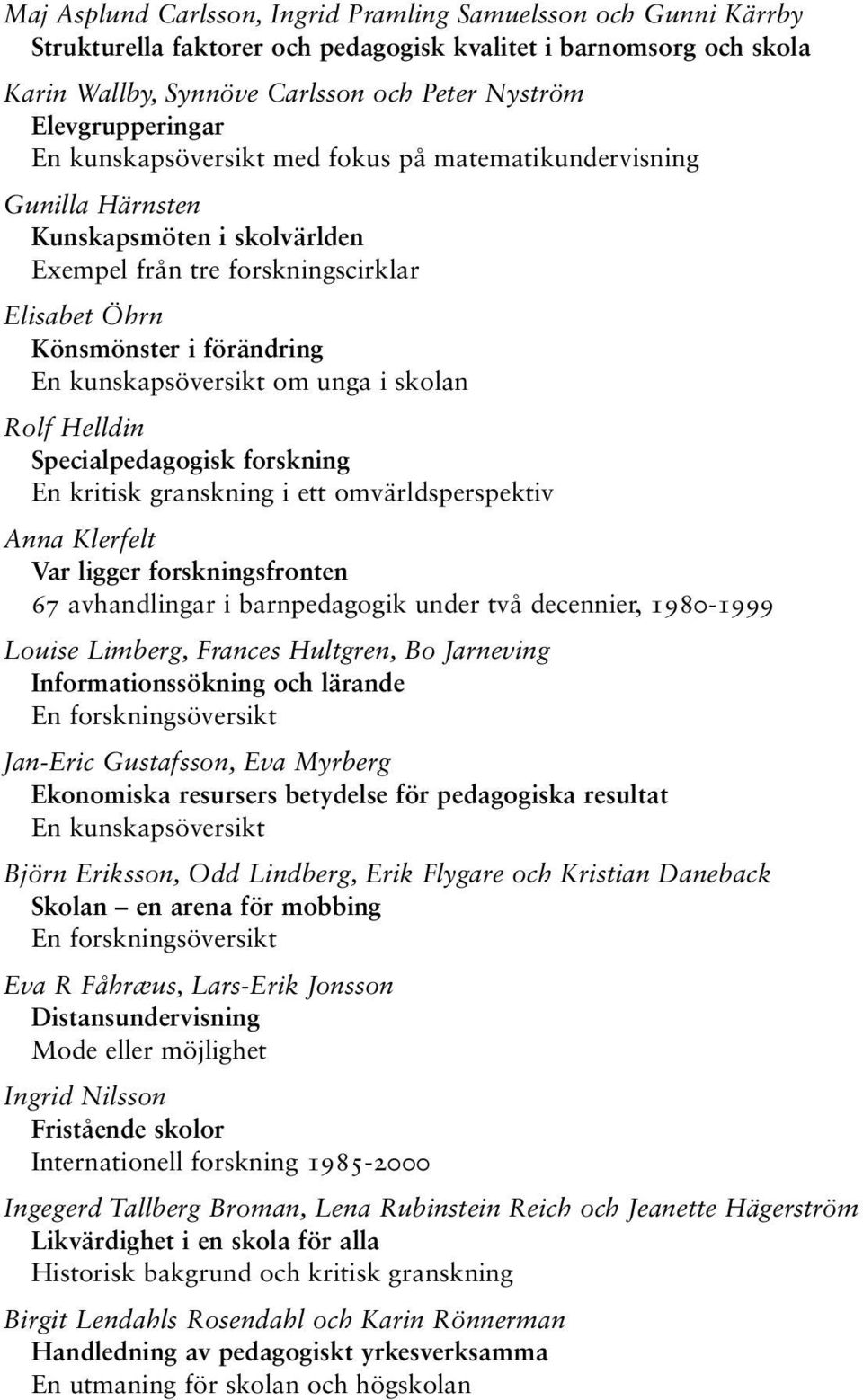 kunskapsöversikt om unga i skolan Rolf Helldin Specialpedagogisk forskning En kritisk granskning i ett omvärldsperspektiv Anna Klerfelt Var ligger forskningsfronten 67 avhandlingar i barnpedagogik