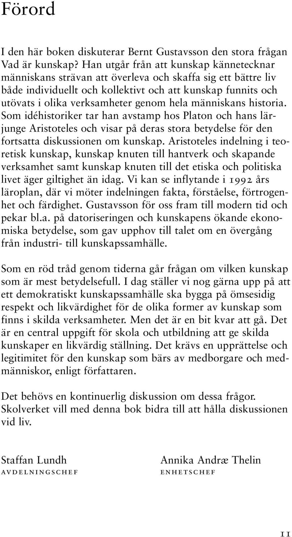 hela människans historia. Som idéhistoriker tar han avstamp hos Platon och hans lärjunge Aristoteles och visar på deras stora betydelse för den fortsatta diskussionen om kunskap.