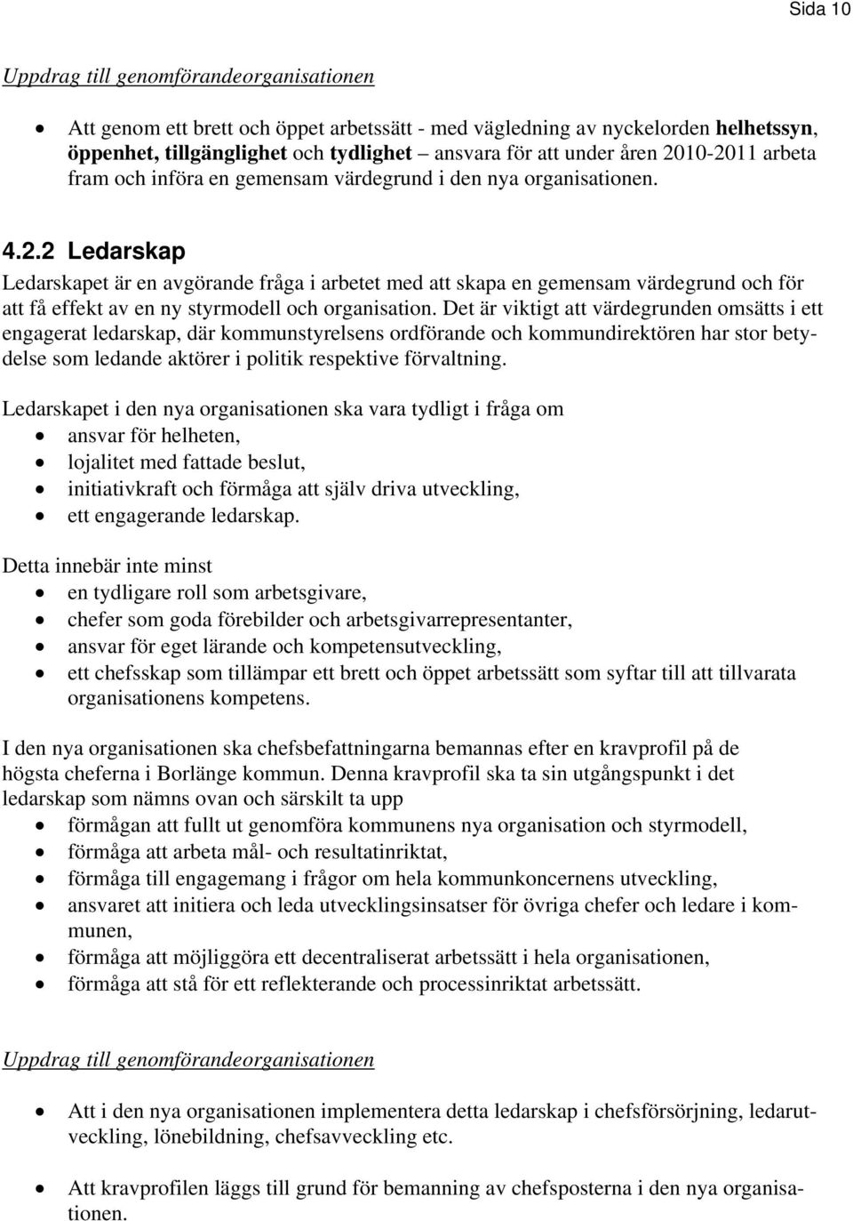 Det är viktigt att värdegrunden omsätts i ett engagerat ledarskap, där kommunstyrelsens ordförande och kommundirektören har stor betydelse som ledande aktörer i politik respektive förvaltning.