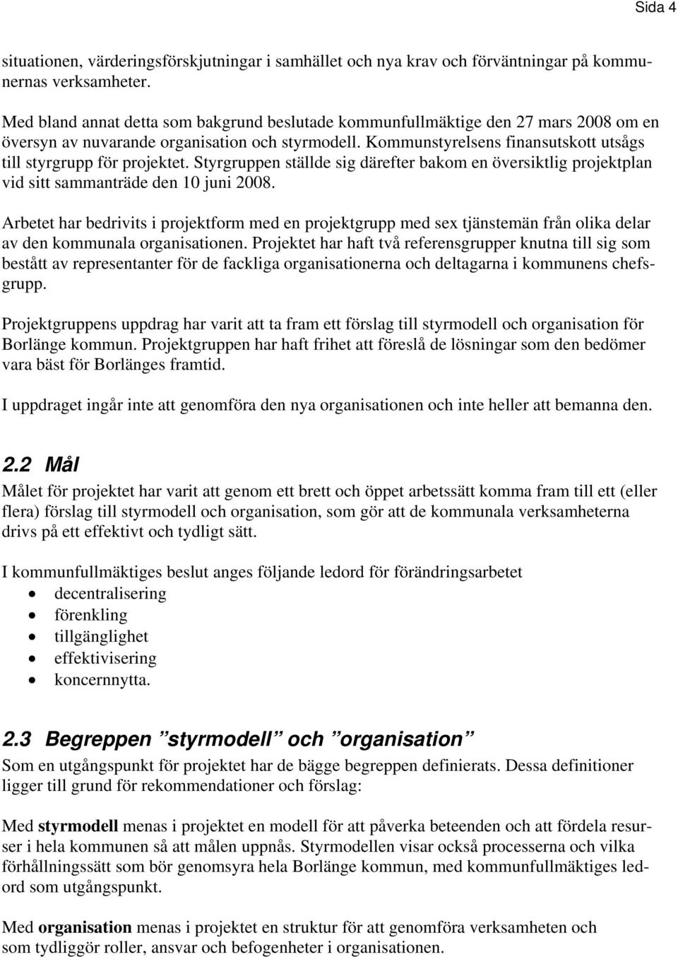 Kommunstyrelsens finansutskott utsågs till styrgrupp för projektet. Styrgruppen ställde sig därefter bakom en översiktlig projektplan vid sitt sammanträde den 10 juni 2008.