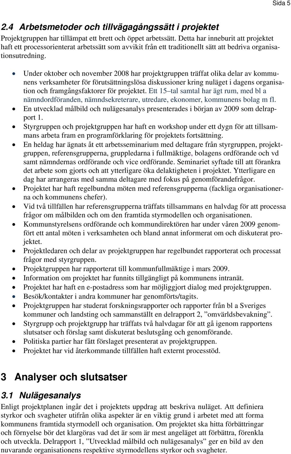 Under oktober och november 2008 har projektgruppen träffat olika delar av kommunens verksamheter för förutsättningslösa diskussioner kring nuläget i dagens organisation och framgångsfaktorer för