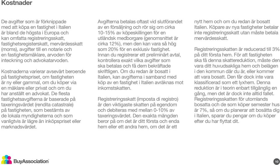 Kostnaderna varierar avsevärt beroende på fastighetspriset, om fastigheten är ny eller gammal, om du köper via en mäklare eller privat och om du har anställt en advokat.