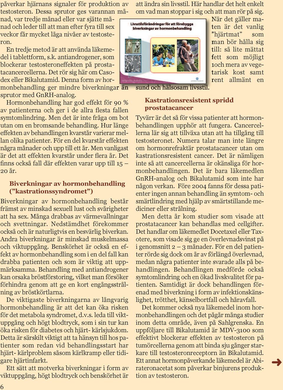 En tredje metod är att använda läkemedel i tablettform, s.k. antiandrogener, som blockerar testosteroneffekten på prostatacancercellerna. Det rör sig här om Casodex eller Bikalutamid.