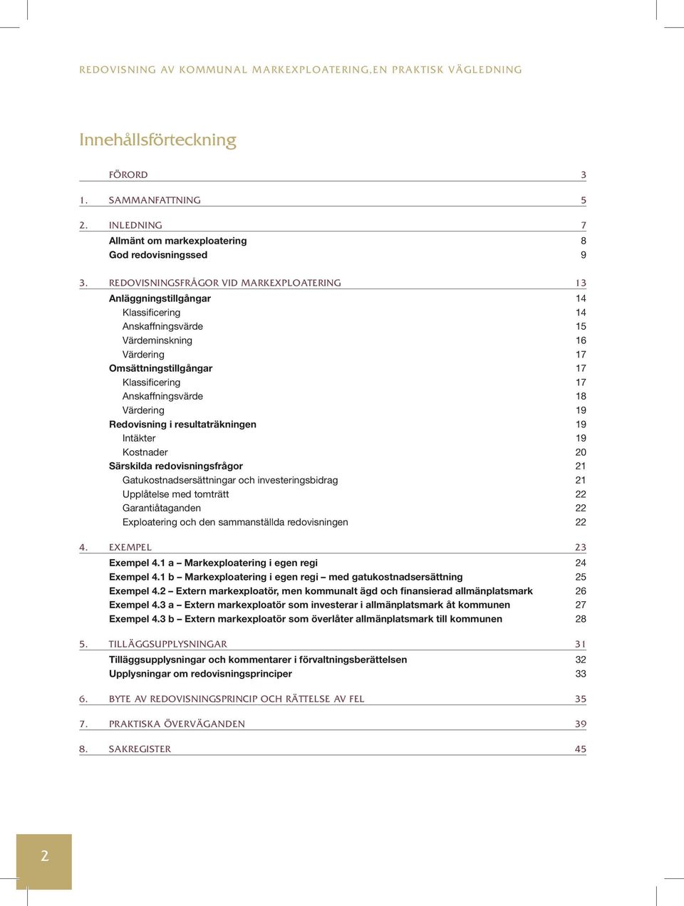 18 Värdering 19 Redovisning i resultaträkningen 19 Intäkter 19 Kostnader 20 Särskilda redovisningsfrågor 21 Gatukostnadsersättningar och investeringsbidrag 21 Upplåtelse med tomträtt 22