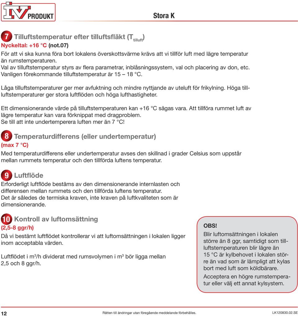 Val av tilluftstemperatur styrs av flera parametrar, inblåsningssystem, val och placering av don, etc. Vanligen förekommande tilluftstemperatur är 15 18 C.