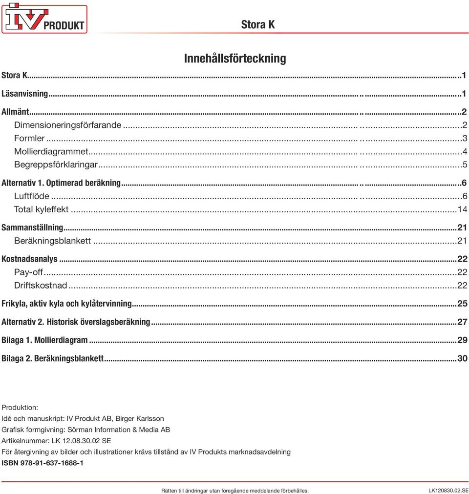 ..22 Frikyla, aktiv kyla och kylåtervinning...25 Alternativ 2. Historisk överslagsberäkning...27 Bilaga 1. Mollierdiagram...29 Bilaga 2. Beräkningsblankett.