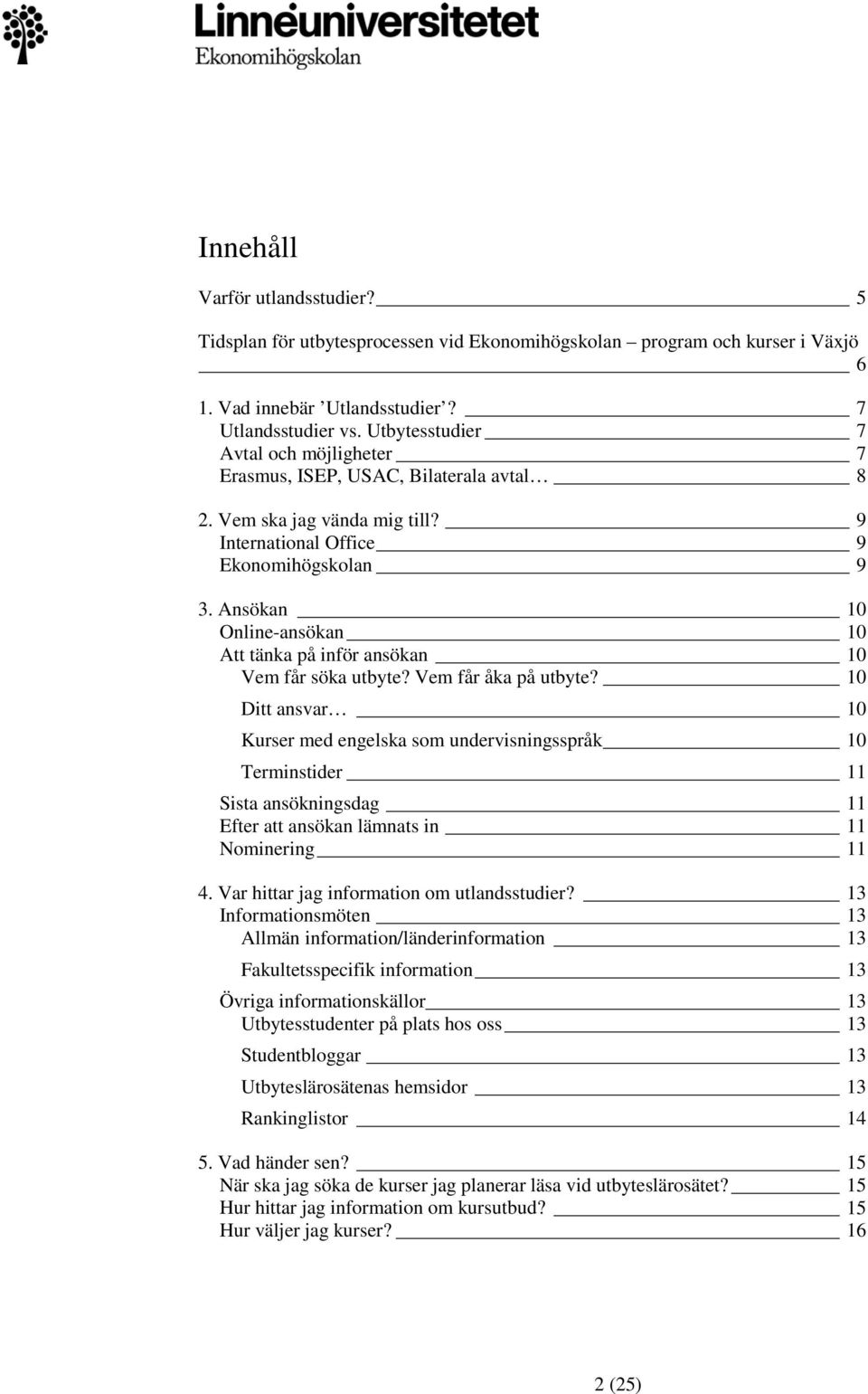 Ansökan 10 Online-ansökan 10 Att tänka på inför ansökan 10 Vem får söka utbyte? Vem får åka på utbyte?