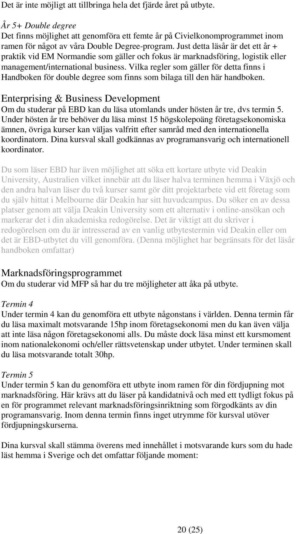 Just detta läsår är det ett år + praktik vid EM Normandie som gäller och fokus är marknadsföring, logistik eller management/international business.