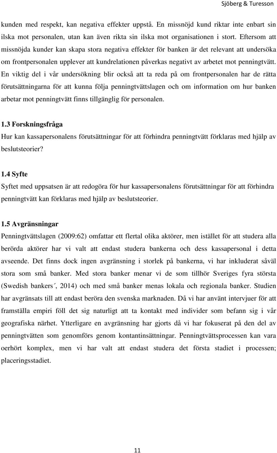 En viktig del i vår undersökning blir också att ta reda på om frontpersonalen har de rätta förutsättningarna för att kunna följa penningtvättslagen och om information om hur banken arbetar mot