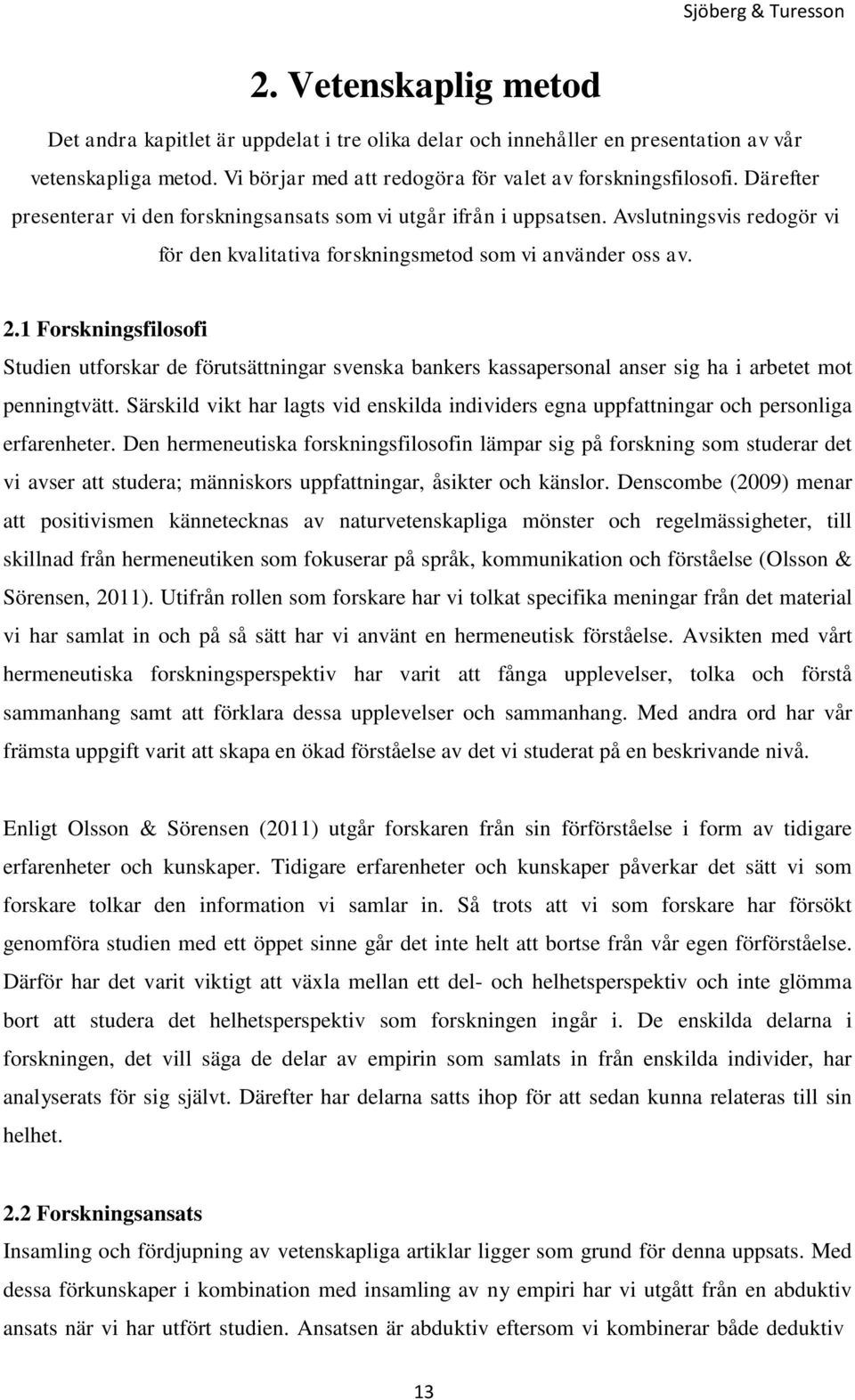 1 Forskningsfilosofi Studien utforskar de förutsättningar svenska bankers kassapersonal anser sig ha i arbetet mot penningtvätt.