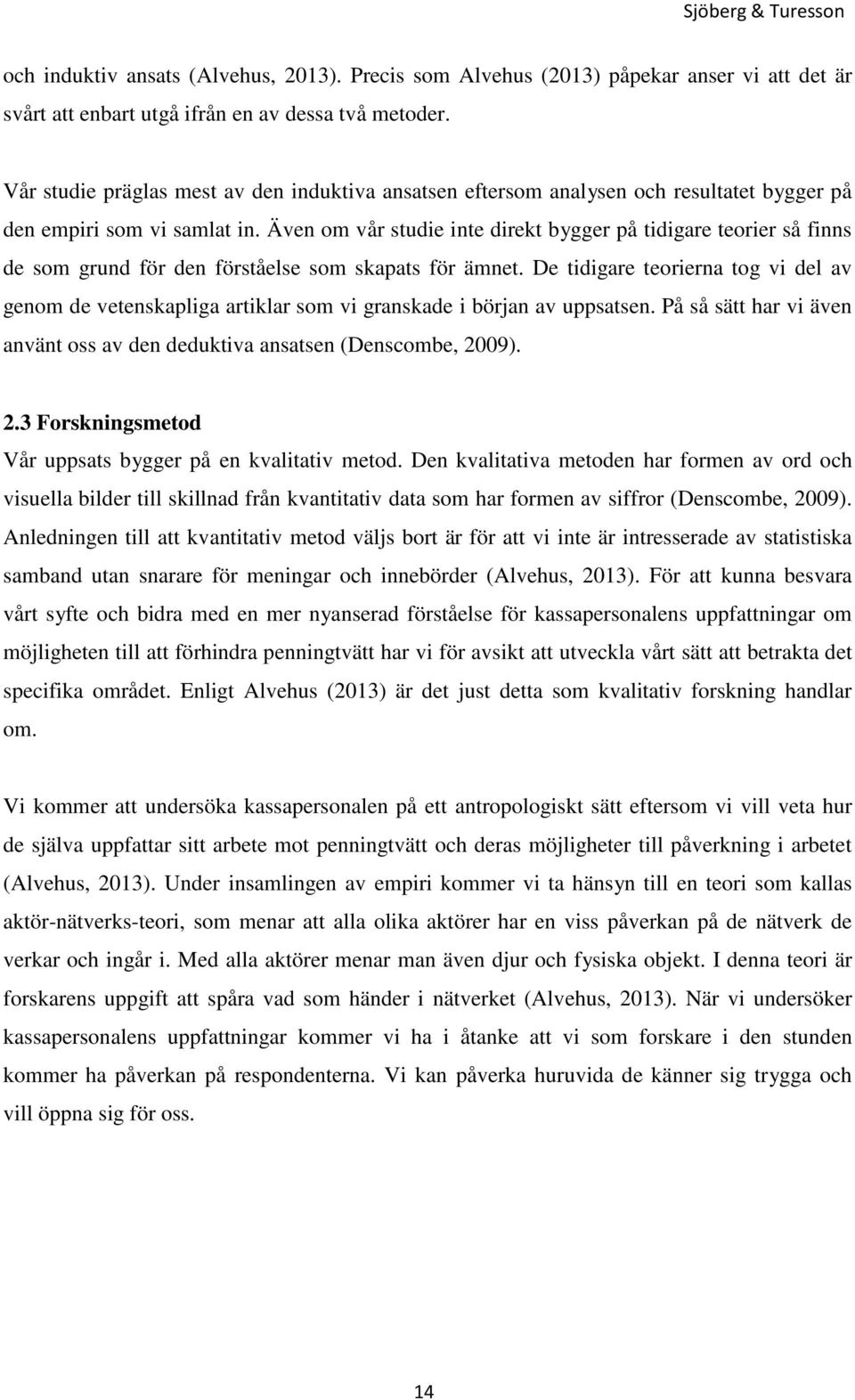 Även om vår studie inte direkt bygger på tidigare teorier så finns de som grund för den förståelse som skapats för ämnet.