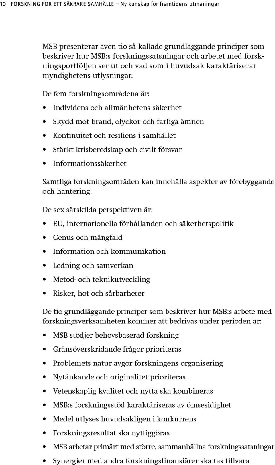 De fem forskningsområdena är: Individens och allmänhetens säkerhet Skydd mot brand, olyckor och farliga ämnen Kontinuitet och resiliens i samhället Stärkt krisberedskap och civilt försvar