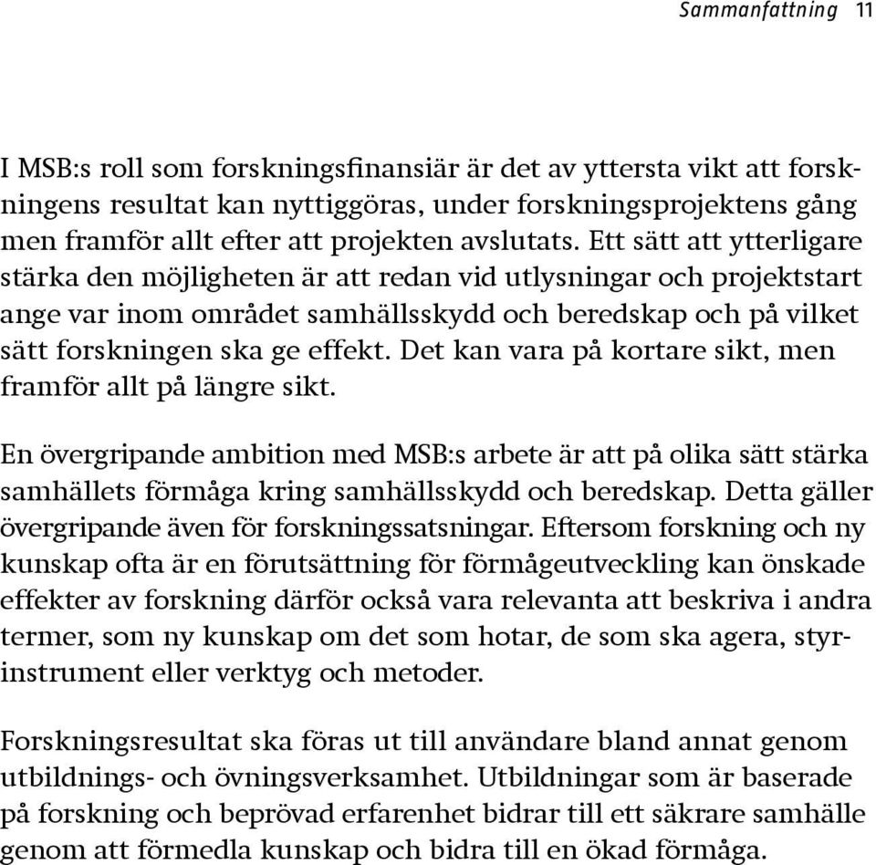 Det kan vara på kortare sikt, men framför allt på längre sikt. En övergripande ambition med MSB:s arbete är att på olika sätt stärka samhällets förmåga kring samhällsskydd och beredskap.