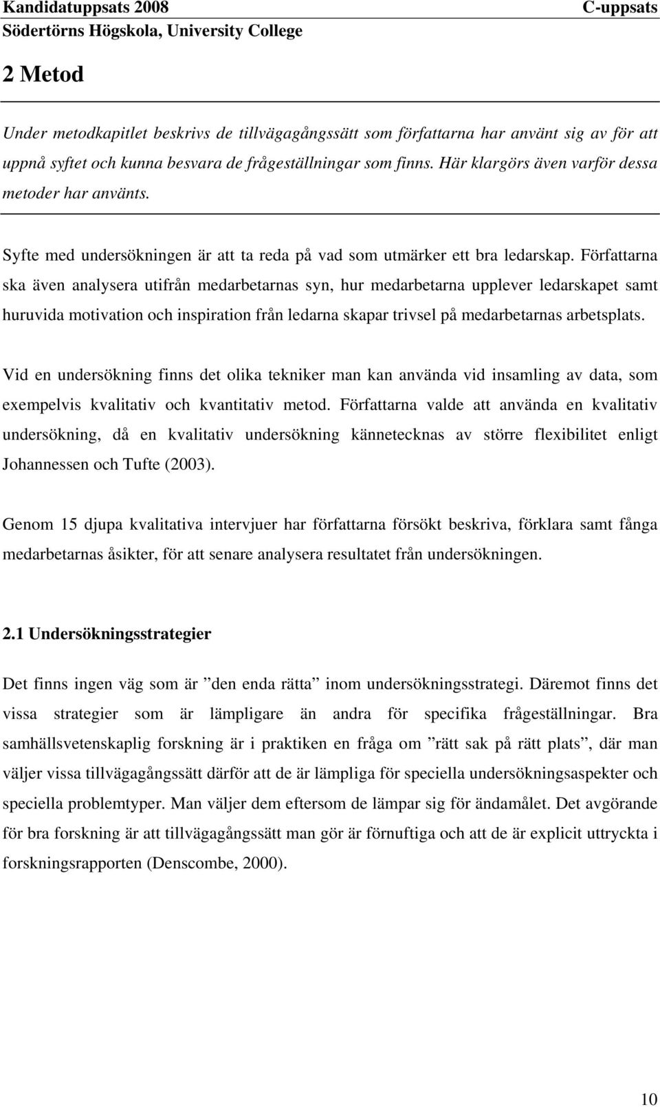 Författarna ska även analysera utifrån medarbetarnas syn, hur medarbetarna upplever ledarskapet samt huruvida motivation och inspiration från ledarna skapar trivsel på medarbetarnas arbetsplats.