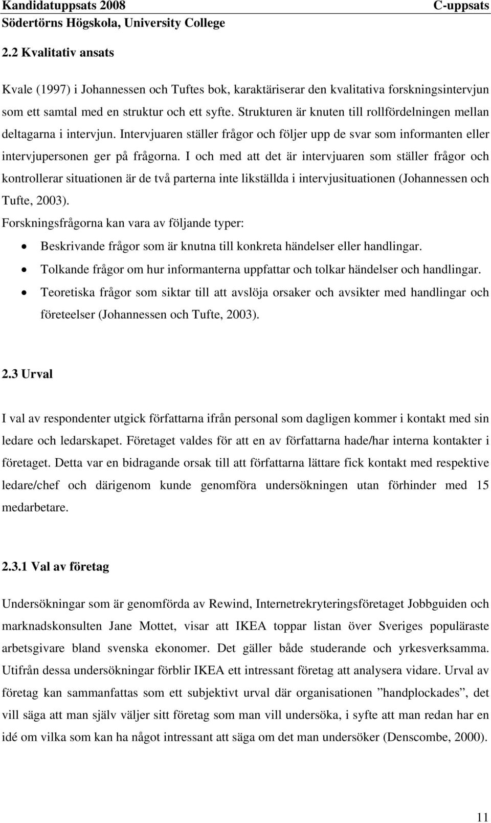 I och med att det är intervjuaren som ställer frågor och kontrollerar situationen är de två parterna inte likställda i intervjusituationen (Johannessen och Tufte, 2003).