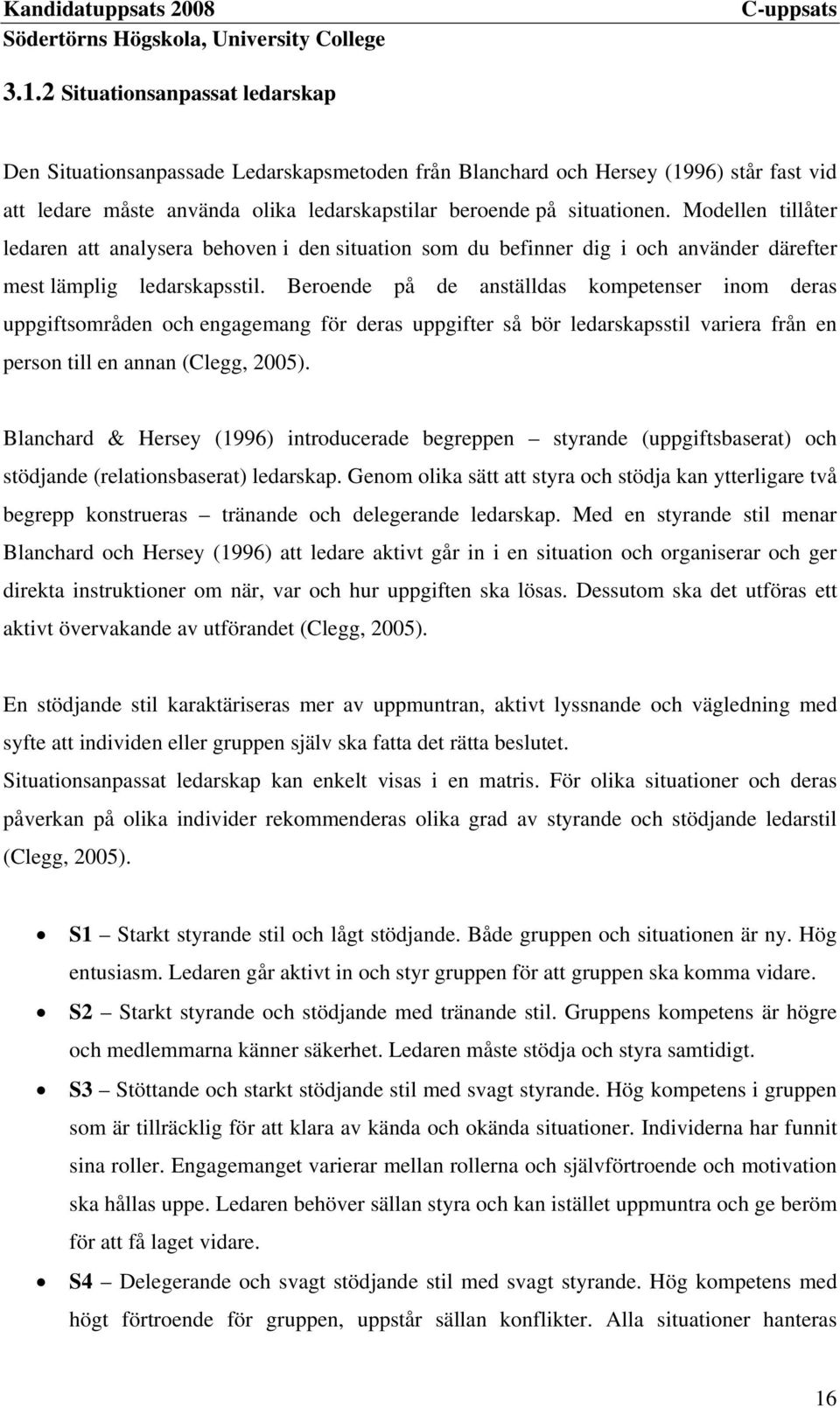 Beroende på de anställdas kompetenser inom deras uppgiftsområden och engagemang för deras uppgifter så bör ledarskapsstil variera från en person till en annan (Clegg, 2005).