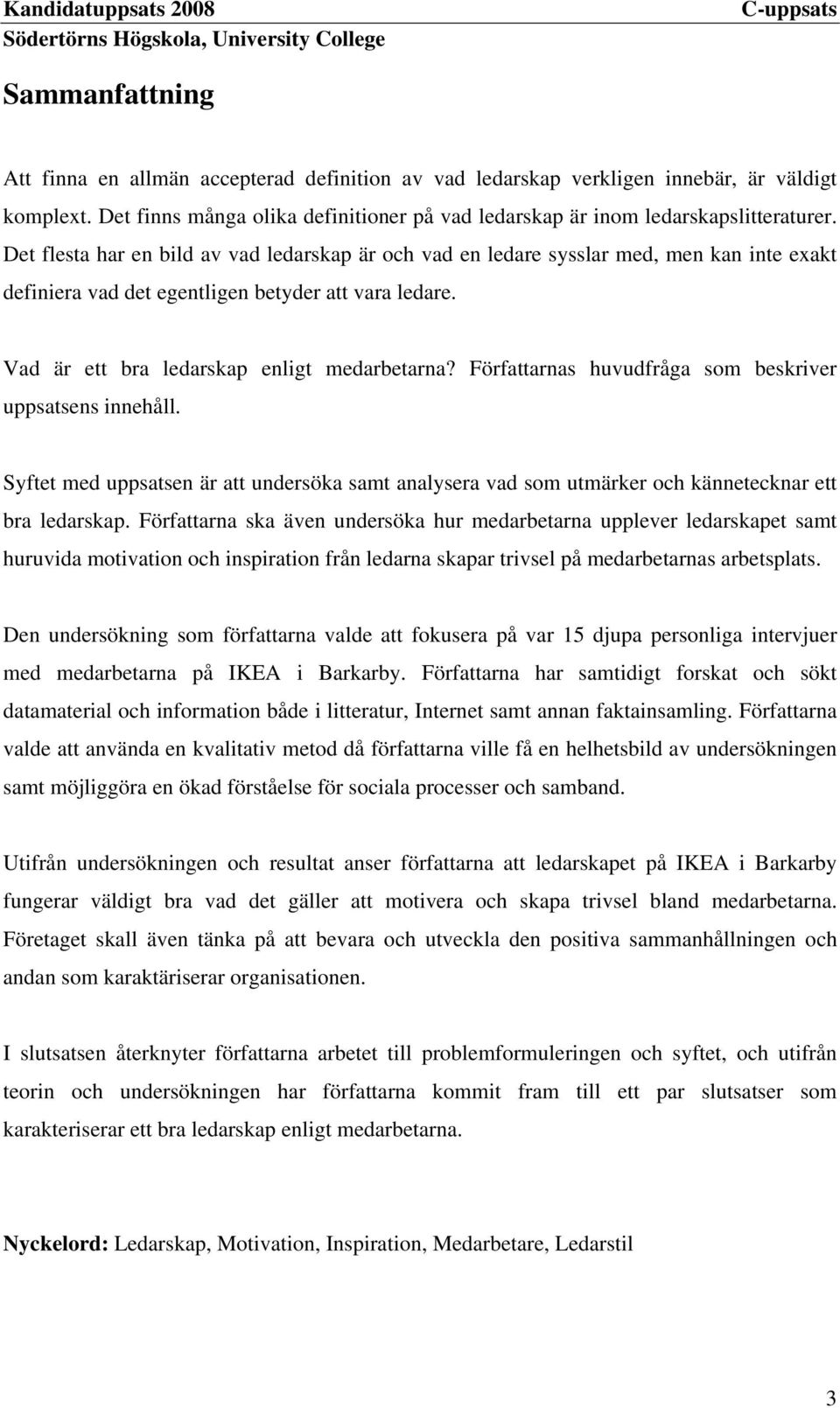 Författarnas huvudfråga som beskriver uppsatsens innehåll. Syftet med uppsatsen är att undersöka samt analysera vad som utmärker och kännetecknar ett bra ledarskap.