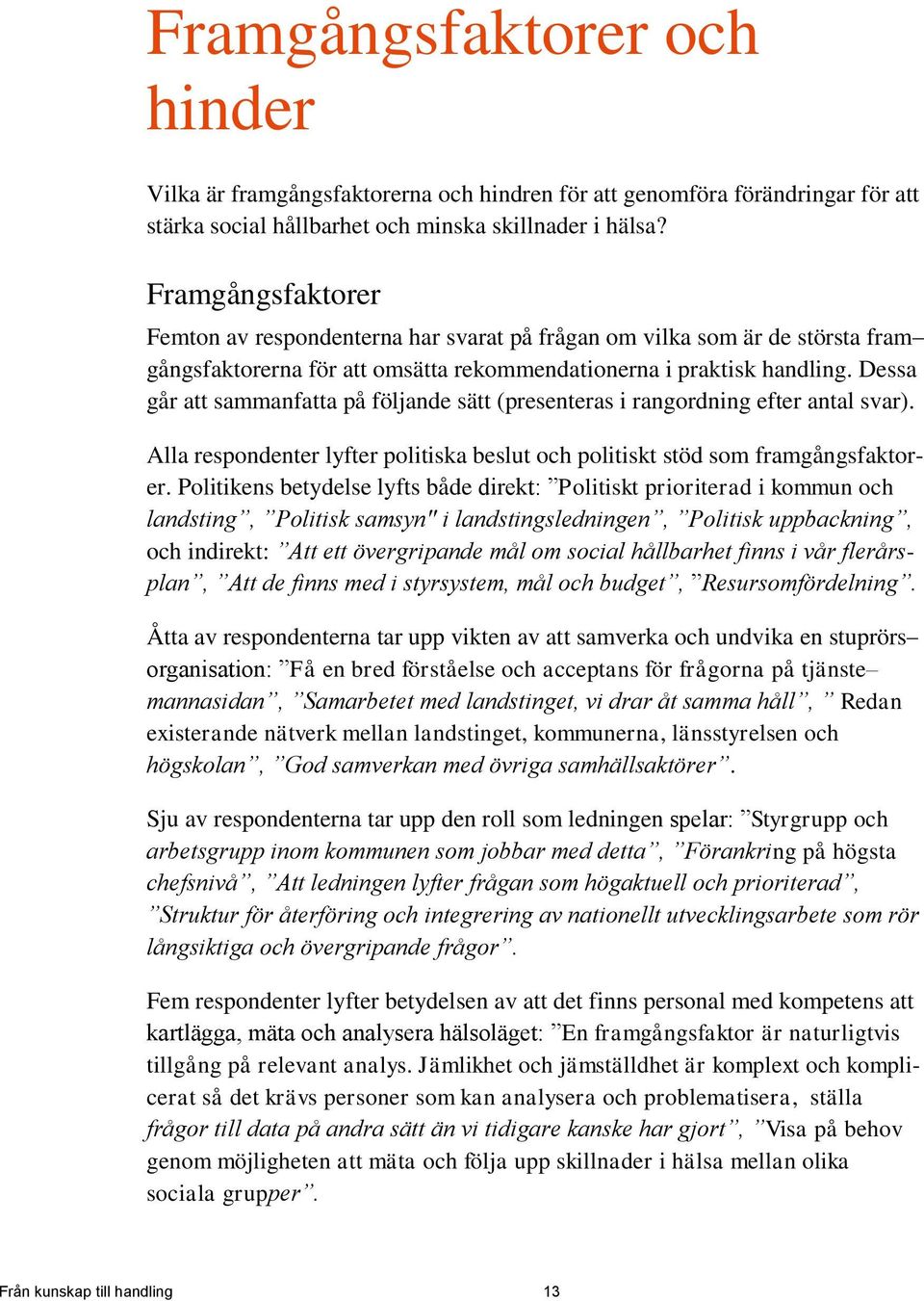 Dessa går att sammanfatta på följande sätt (presenteras i rangordning efter antal svar). Alla respondenter lyfter politiska beslut och politiskt stöd som framgångsfaktorer.