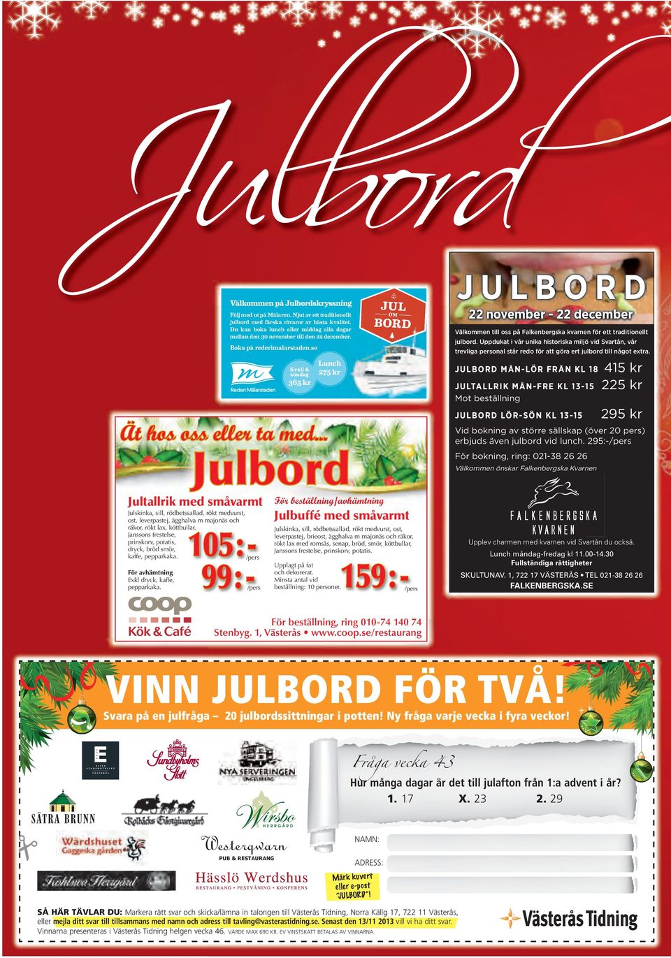 Lunch 275 kr J ULB OR D MÅN-LÖR F R ÅN KL 18 J ULTALLR IK MÅN-F R E KL 13-15 Mot beställning J ULB OR D LÖR-SÖN KL 13-15 Ät hos oss eller ta med... För avhämtning Exkl dryck, kaffe, pepparkaka.