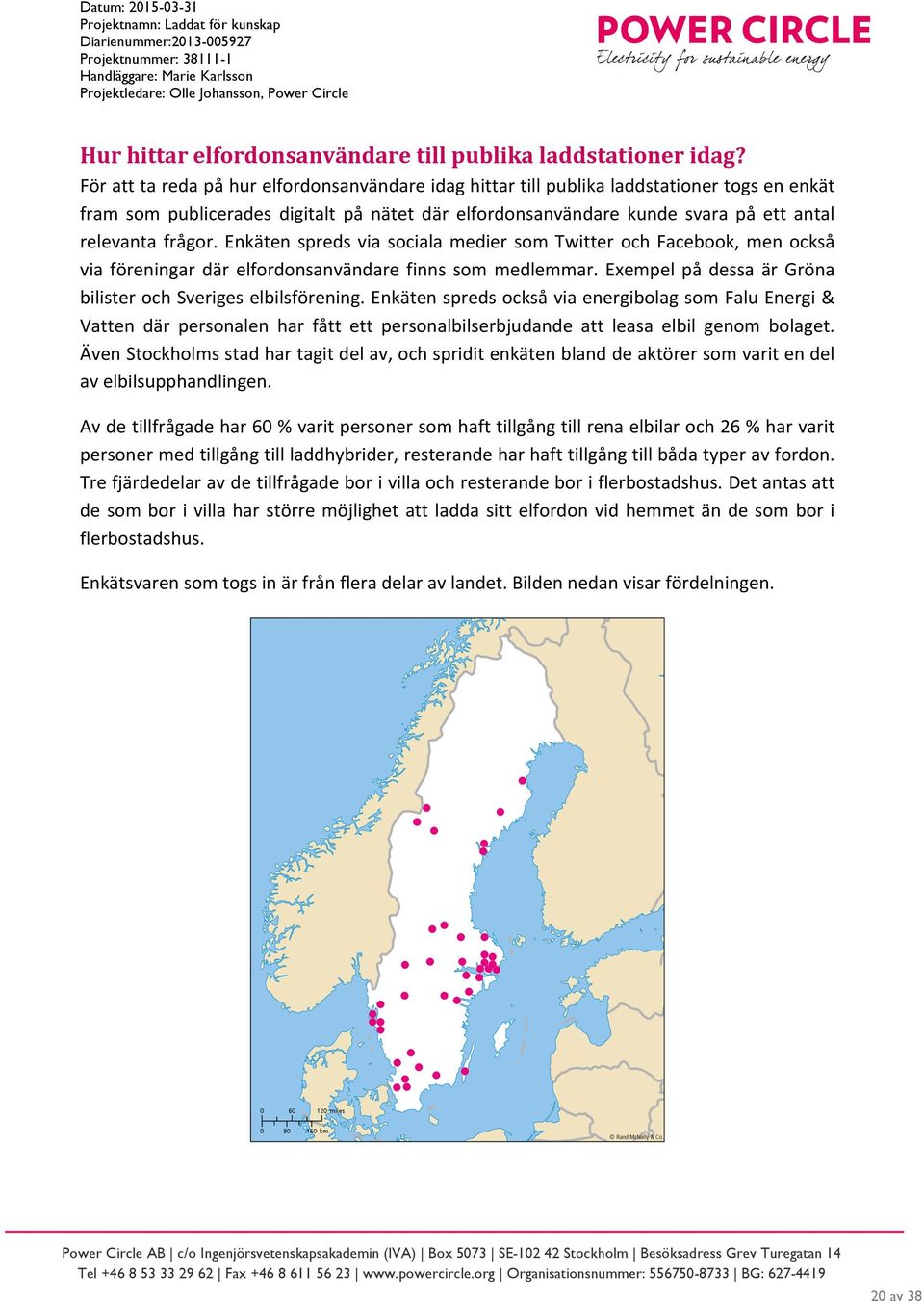 Enkäten spreds via sociala medier som Twitter och Facebook, men också via föreningar där elfordonsanvändare finns som medlemmar. Exempel på dessa är Gröna bilister och Sveriges elbilsförening.