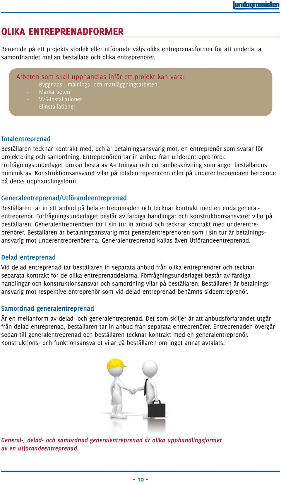 kontrakt med, och är betalningsansvarig mot, en entreprenör som svarar för projektering och samordning. Entreprenören tar in anbud från underentreprenörer.