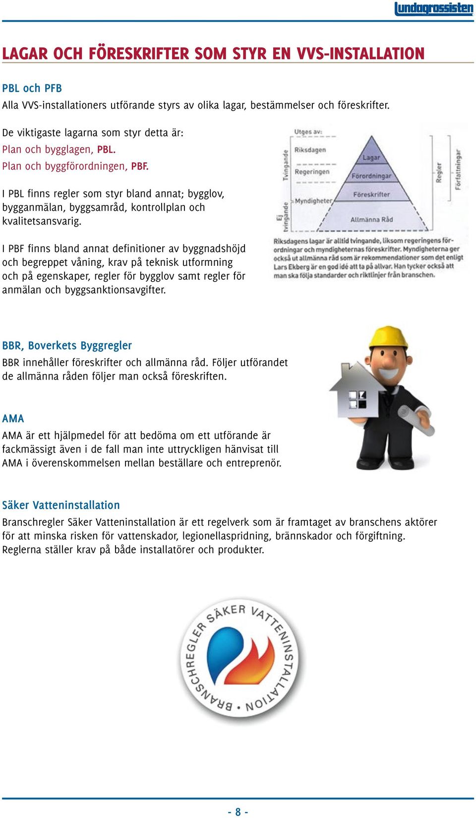 I PBL finns regler som styr bland annat; bygglov, bygganmälan, byggsamråd, kontrollplan och kvalitetsansvarig.