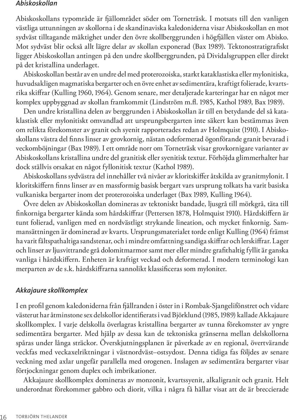 väster om Abisko. Mot sydväst blir också allt lägre delar av skollan exponerad (Bax 1989).