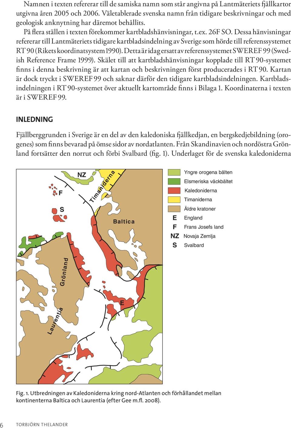 Dessa hänvisningar refererar till Lantmäteriets tidigare kartbladsindelning av Sverige som hörde till referenssystemet RT 90 (Rikets koordinatsystem 1990).