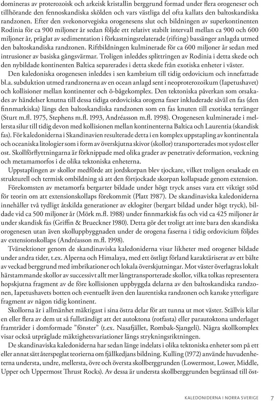 sedimentation i förkastningsrelaterade (rifting) bassänger anlagda utmed den baltoskandiska randzonen. Riftbildningen kulminerade för ca 600 miljoner år sedan med intrusioner av basiska gångsvärmar.