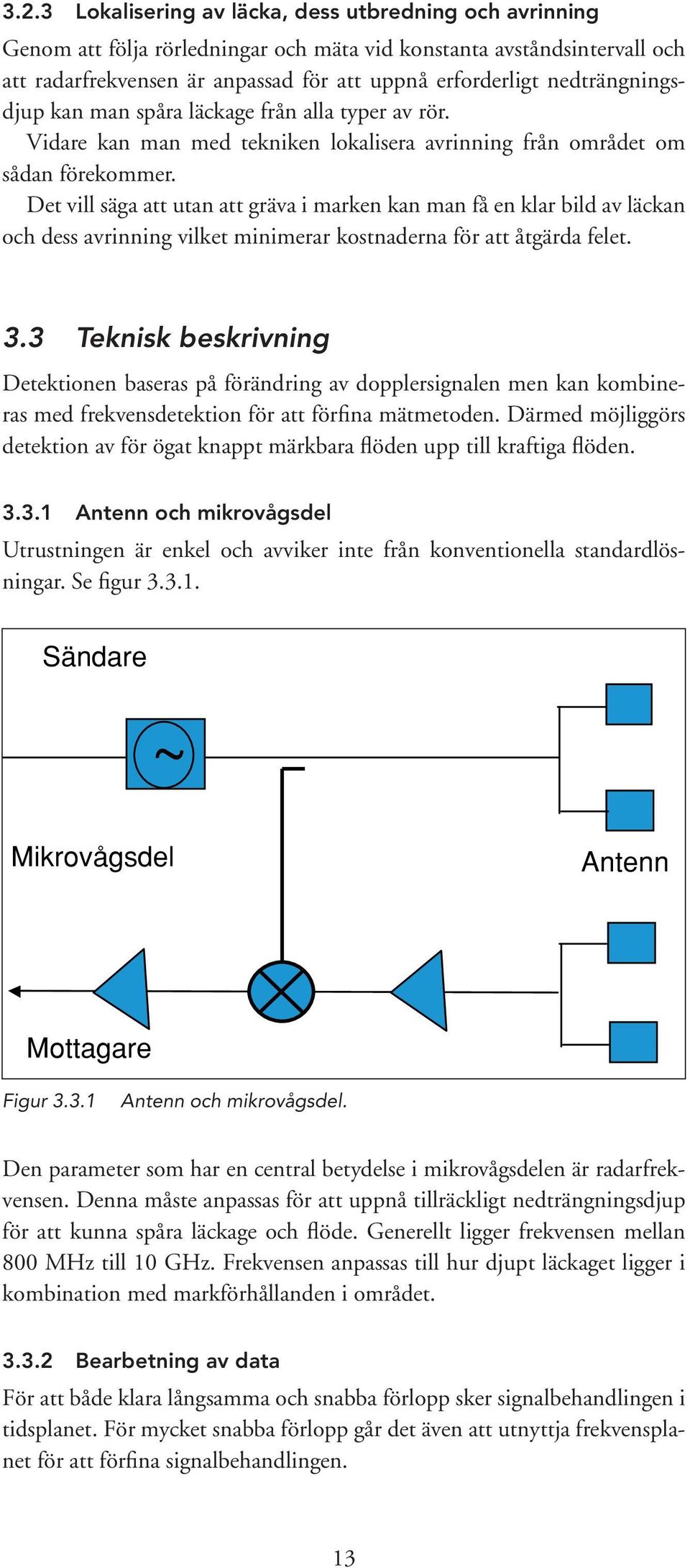 Det vill säga att utan att gräva i marken kan man få en klar bild av läckan och dess avrinning vilket minimerar kostnaderna för att åtgärda felet. 3.