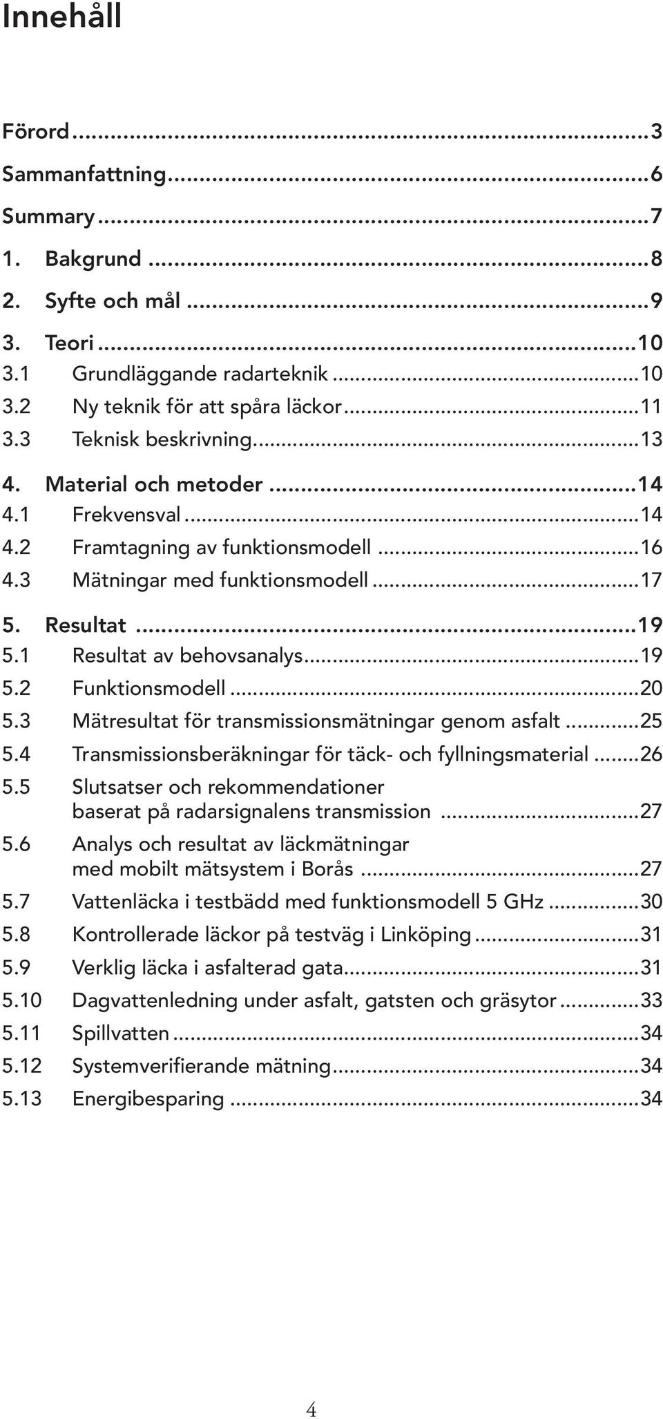 1 Resultat av behovsanalys...19 5.2 Funktionsmodell...20 5.3 Mätresultat för transmissionsmätningar genom asfalt...25 5.4 Transmissionsberäkningar för täck- och fyllningsmaterial...26 5.