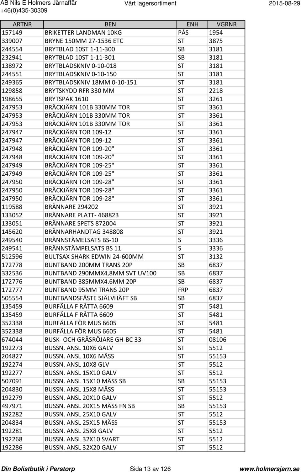 101B 330MM TOR ST 3361 247953 BRÄCKJÄRN 101B 330MM TOR ST 3361 247947 BRÄCKJÄRN TOR 109 12 ST 3361 247947 BRÄCKJÄRN TOR 109 12 ST 3361 247948 BRÄCKJÄRN TOR 109 20" ST 3361 247948 BRÄCKJÄRN TOR 109