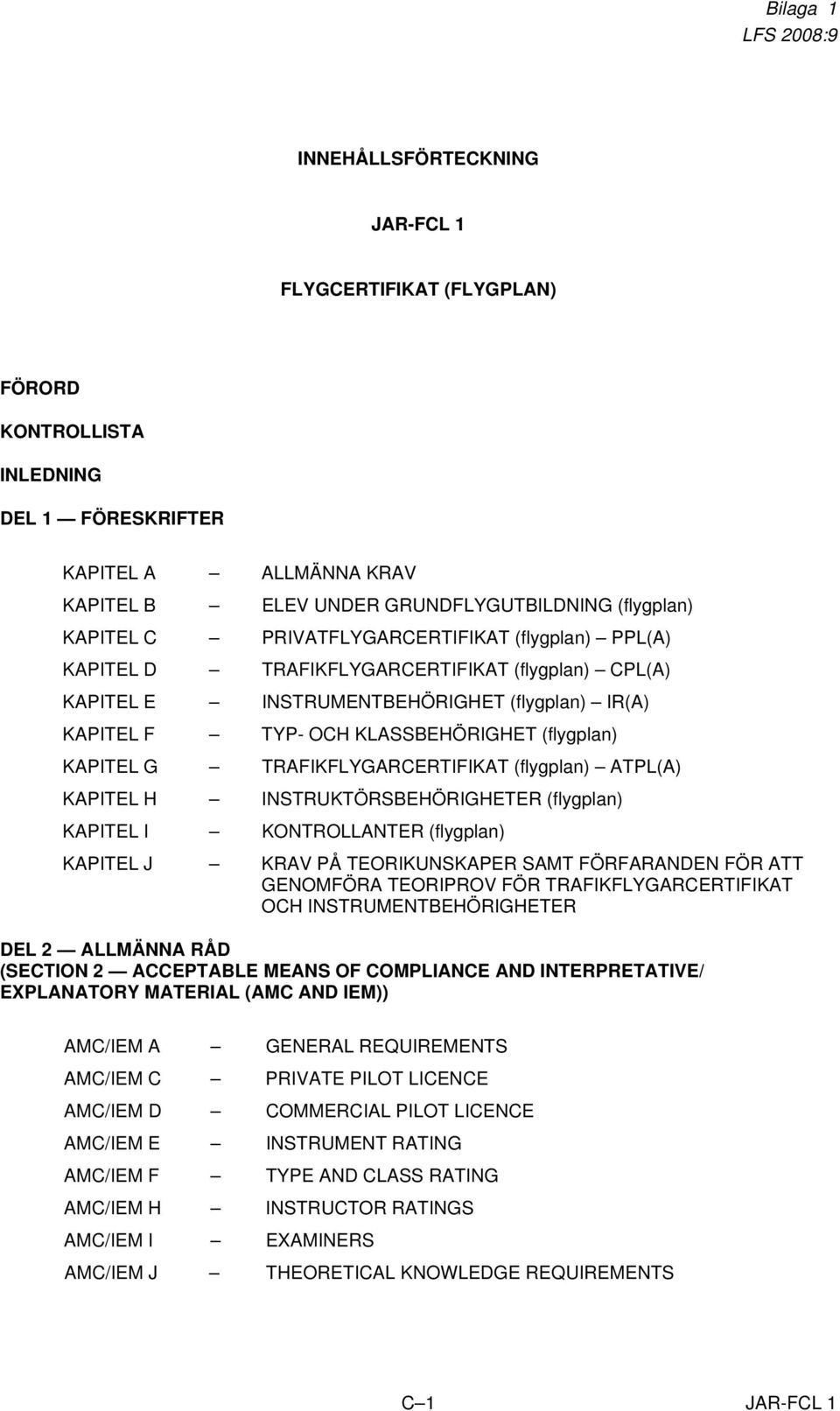 TRAFIKFLYGARCERTIFIKAT (flygplan) ATPL(A) KAPITEL H INSTRUKTÖRSBEHÖRIGHETER (flygplan) KAPITEL I KONTROLLANTER (flygplan) KAPITEL J KRAV PÅ TEORIKUNSKAPER SAMT FÖRFARANDEN FÖR ATT GENOMFÖRA TEORIPROV