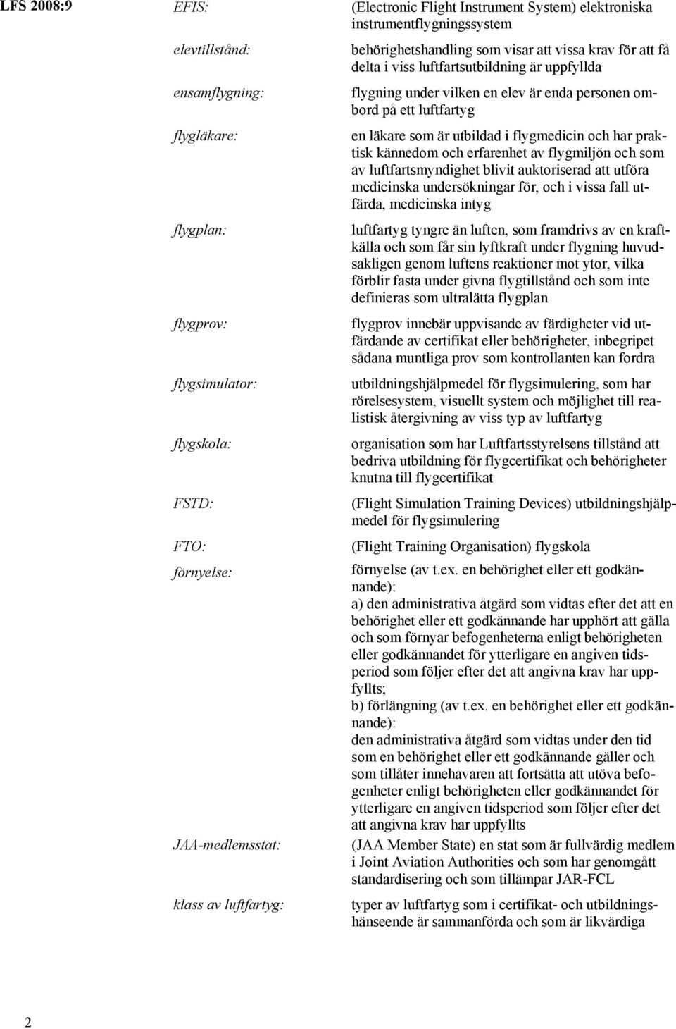 ett luftfartyg en läkare som är utbildad i flygmedicin och har praktisk kännedom och erfarenhet av flygmiljön och som av luftfartsmyndighet blivit auktoriserad att utföra medicinska undersökningar