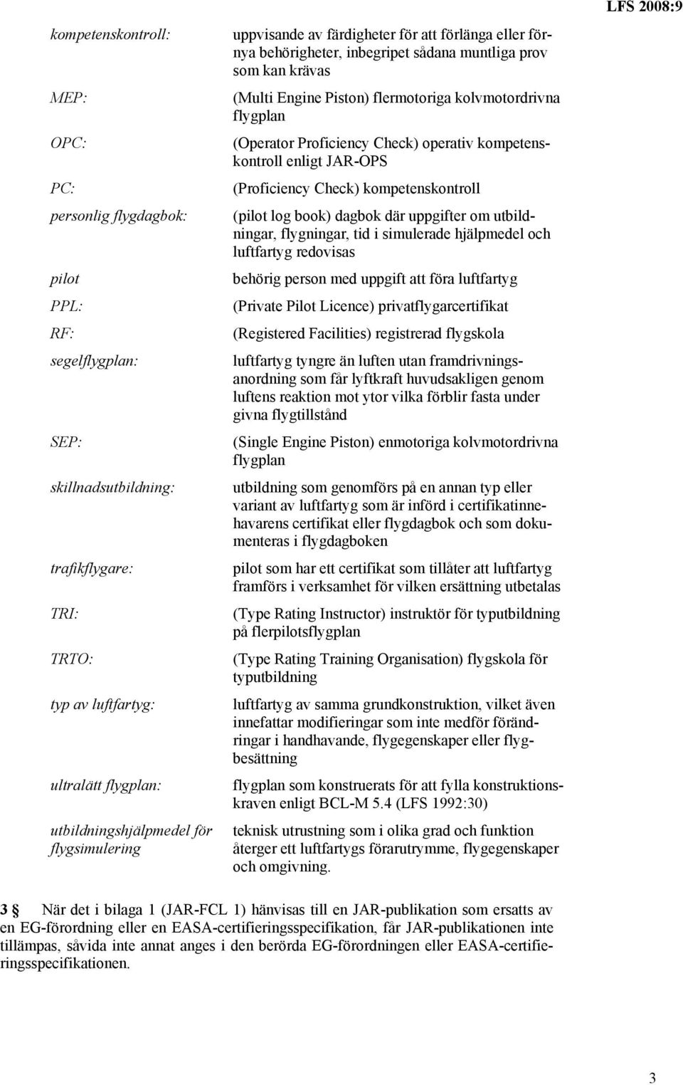 (Operator Proficiency Check) operativ kompetenskontroll enligt JAR-OPS (Proficiency Check) kompetenskontroll (pilot log book) dagbok där uppgifter om utbildningar, flygningar, tid i simulerade