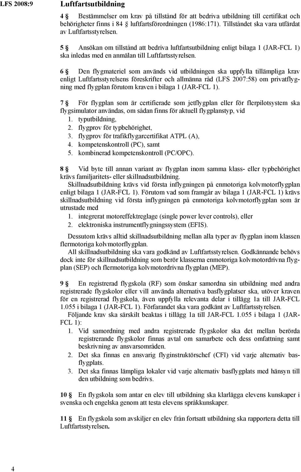6 Den flygmateriel som används vid utbildningen ska uppfylla tillämpliga krav enligt Luftfartsstyrelsens föreskrifter och allmänna råd (LFS 2007:58) om privatflygning med flygplan förutom kraven i