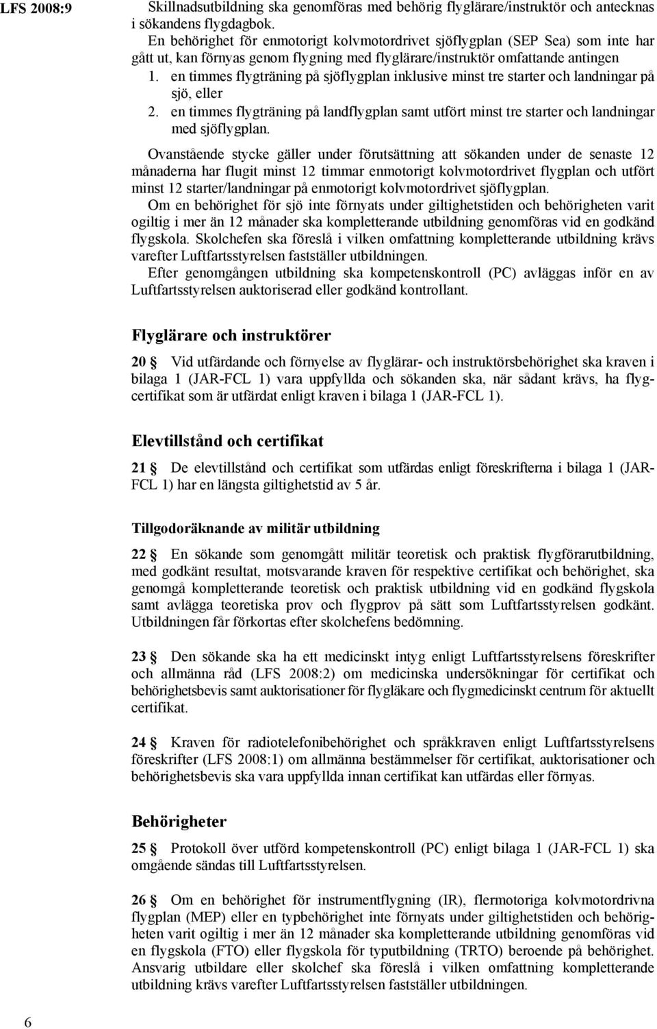 en timmes flygträning på sjöflygplan inklusive minst tre starter och landningar på sjö, eller 2. en timmes flygträning på landflygplan samt utfört minst tre starter och landningar med sjöflygplan.