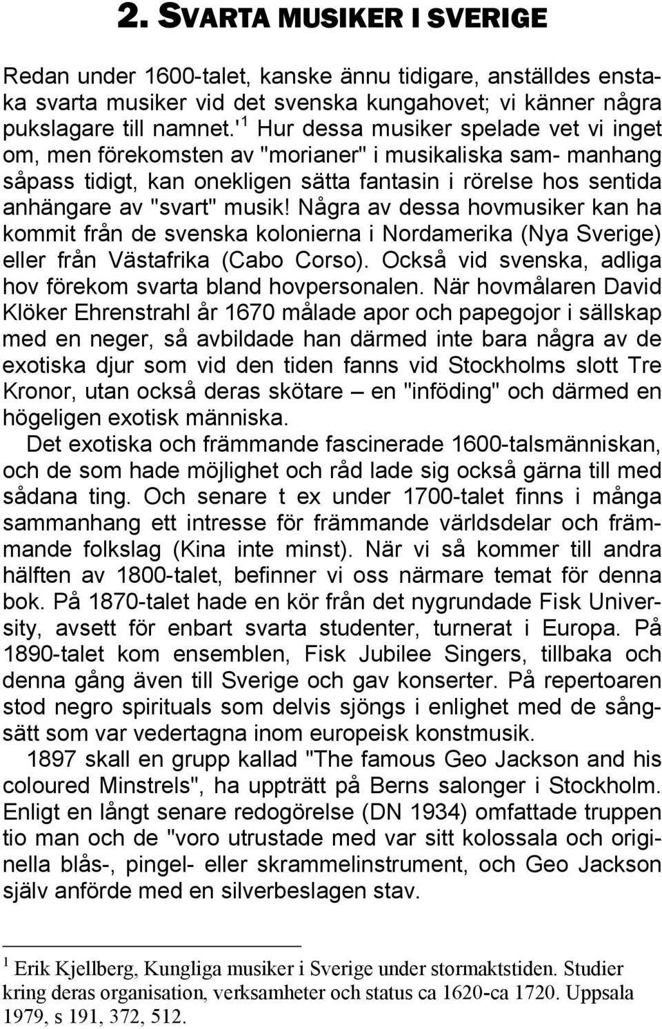 Några av dessa hovmusiker kan ha kommit från de svenska kolonierna i Nordamerika (Nya Sverige) eller från Västafrika (Cabo Corso). Också vid svenska, adliga hov förekom svarta bland hovpersonalen.